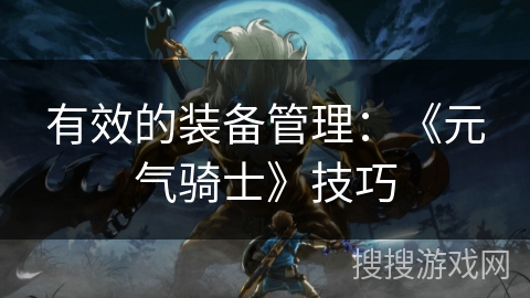 有效的装备管理：《元气骑士》技巧