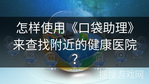 怎样使用《口袋助理》来查找附近的健康医院？