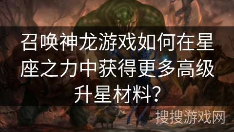 召唤神龙游戏如何在星座之力中获得更多高级升星材料？