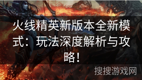 火线精英新版本全新模式：玩法深度解析与攻略！
