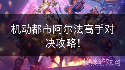 机动都市阿尔法高手对决攻略！