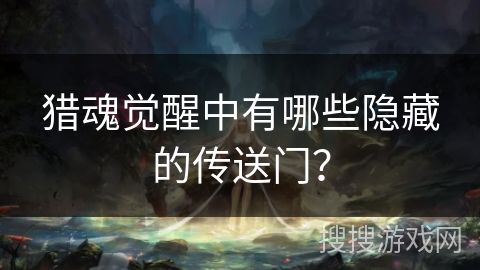 猎魂觉醒中有哪些隐藏的传送门？