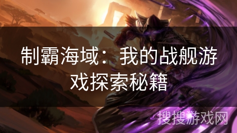 制霸海域：我的战舰游戏探索秘籍