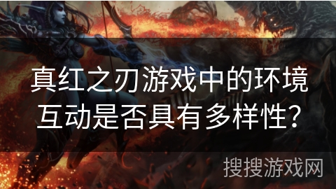 真红之刃游戏中的环境互动是否具有多样性? 真红之刃游戏中的环境互动是否具有多样性?