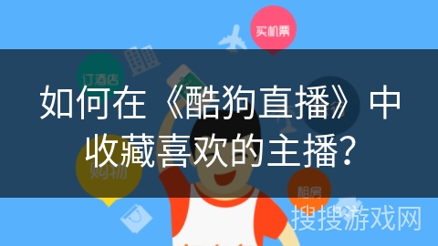 如何在《酷狗直播》中收藏喜欢的主播？