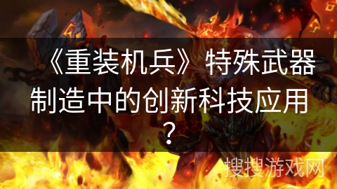 《重装机兵》特殊武器制造中的创新科技应用？