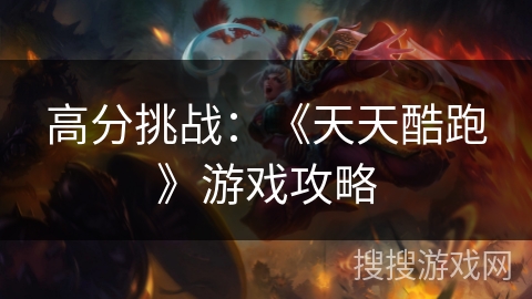 高分挑战：《天天酷跑》游戏攻略