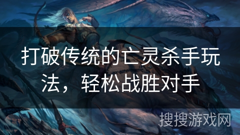 打破传统的亡灵杀手玩法,轻松战胜对手 打破传统的亡灵杀手玩法,轻松战胜对手