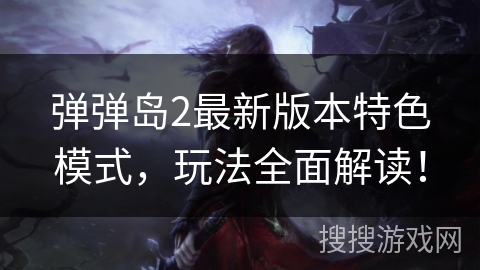 弹弹岛2最新版本特色模式,玩法全面解读! 弹弹岛2最新版本特色模式,玩法全面解读!
