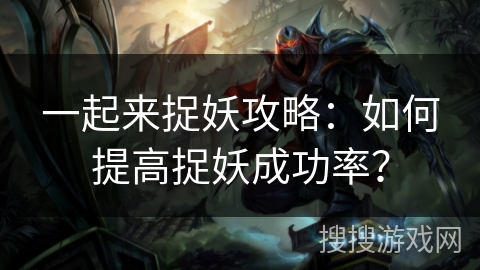 一起来捉妖攻略：如何提高捉妖成功率？