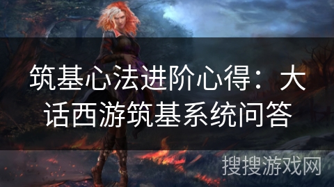 筑基心法进阶心得:大话西游筑基系统问答 筑基心法进阶心得:大话西游筑基系统问答