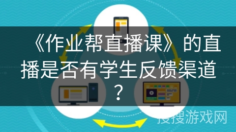《作业帮直播课》的直播是否有学生反馈渠道? 《作业帮直播课》的直播是否有学生反馈渠道?