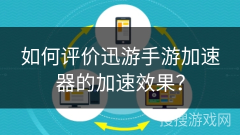 如何评价迅游手游加速器的加速效果？