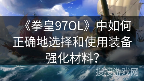 《拳皇97OL》中如何正确地选择和使用装备强化材料？