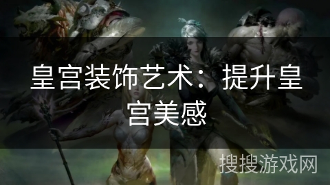 皇宫装饰艺术：提升皇宫美感