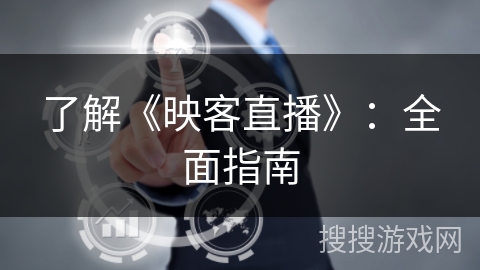 了解《映客直播》：全面指南
