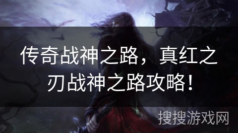 传奇战神之路，真红之刃战神之路攻略！