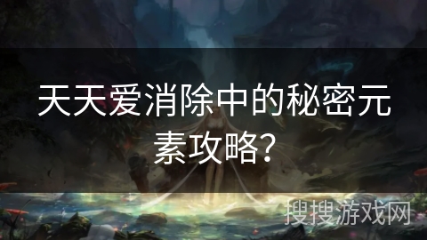 天天爱消除中的秘密元素攻略？