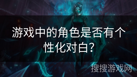 游戏中的角色是否有个性化对白？