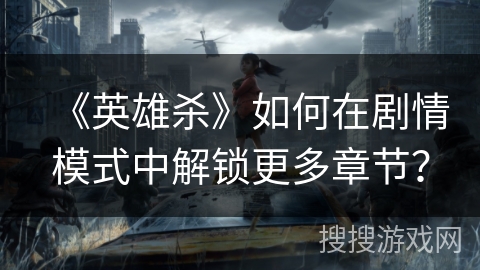 《英雄杀》如何在剧情模式中解锁更多章节？