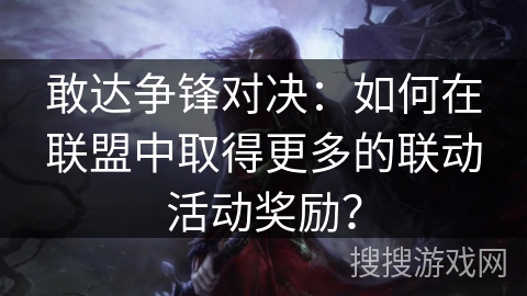 敢达争锋对决：如何在联盟中取得更多的联动活动奖励？