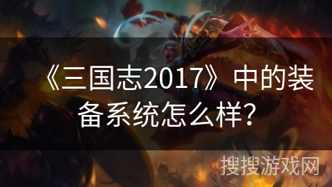 《三国志2017》中的装备系统怎么样？