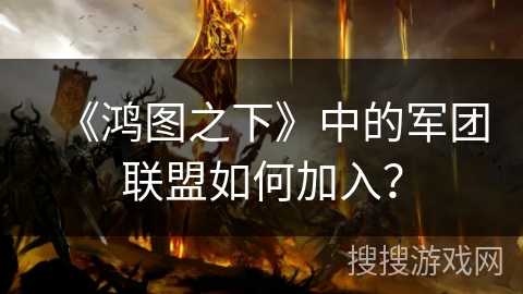 《鸿图之下》中的军团联盟如何加入？