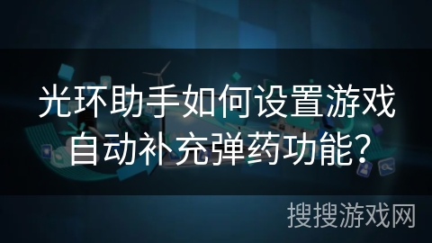 光环助手如何设置游戏自动补充弹药功能？