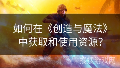 如何在《创造与魔法》中获取和使用资源？