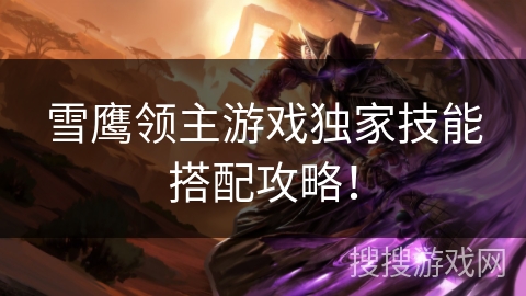 雪鹰领主游戏独家技能搭配攻略！