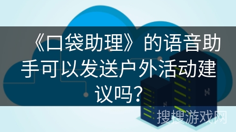 《口袋助理》的语音助手可以发送户外活动建议吗？