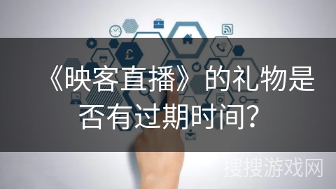 《映客直播》的礼物是否有过期时间？