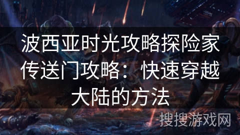波西亚时光攻略探险家传送门攻略：快速穿越大陆的方法