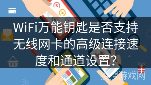 WiFi万能钥匙是否支持无线网卡的高级连接速度和通道设置？