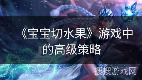 《宝宝切水果》游戏中的高级策略