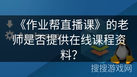 《作业帮直播课》的老师是否提供在线课程资料？
