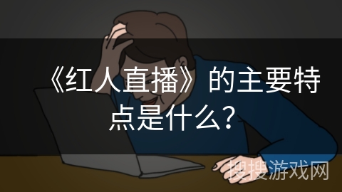 《红人直播》的主要特点是什么？
