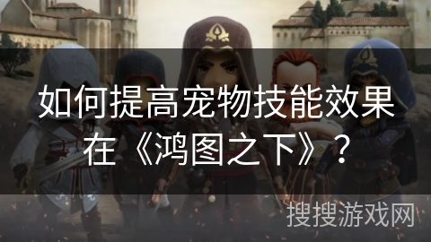 如何提高宠物技能效果在《鸿图之下》？