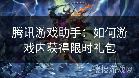 腾讯游戏助手：如何游戏内获得限时礼包
