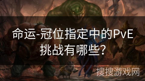 命运-冠位指定中的PvE挑战有哪些？