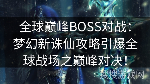 全球巅峰BOSS对战：梦幻新诛仙攻略引爆全球战场之巅峰对决！