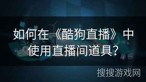 如何在《酷狗直播》中使用直播间道具？