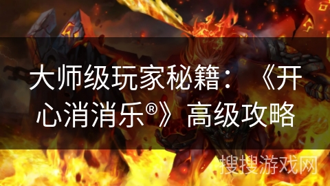 大师级玩家秘籍：《开心消消乐®》高级攻略