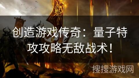 创造游戏传奇：量子特攻攻略无敌战术！
