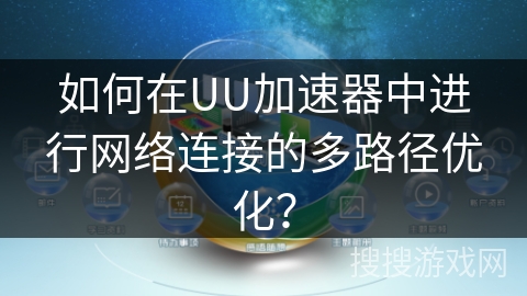 如何在UU加速器中进行网络连接的多路径优化？