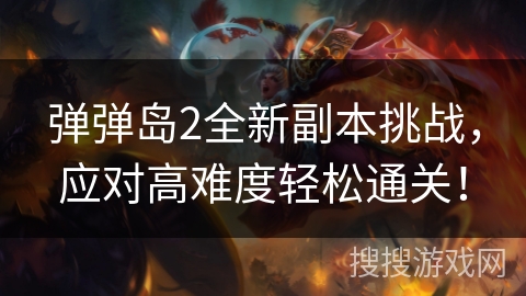 弹弹岛2全新副本挑战，应对高难度轻松通关！