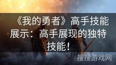 《我的勇者》高手技能展示：高手展现的独特技能！