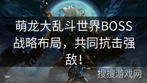 萌龙大乱斗世界BOSS战略布局，共同抗击强敌！