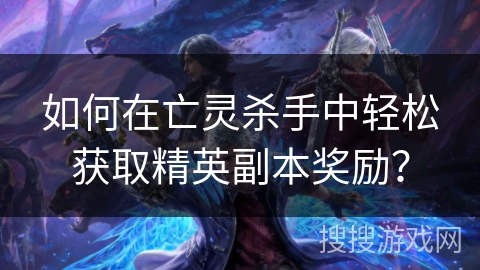 如何在亡灵杀手中轻松获取精英副本奖励？