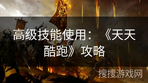 高级技能使用：《天天酷跑》攻略